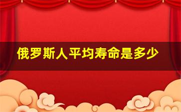 俄罗斯人平均寿命是多少