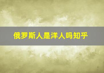 俄罗斯人是洋人吗知乎