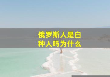 俄罗斯人是白种人吗为什么