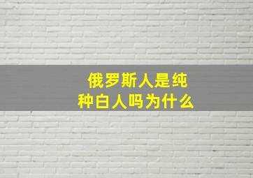 俄罗斯人是纯种白人吗为什么