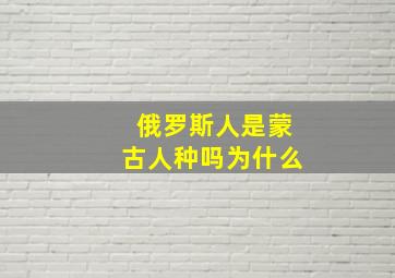 俄罗斯人是蒙古人种吗为什么