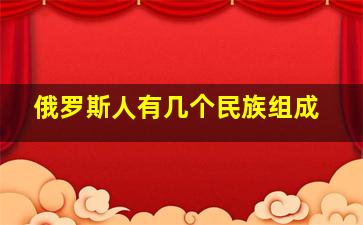 俄罗斯人有几个民族组成