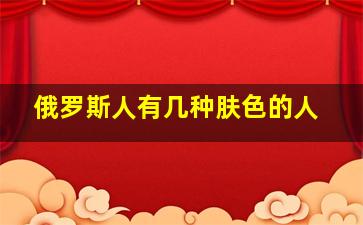 俄罗斯人有几种肤色的人