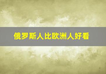 俄罗斯人比欧洲人好看