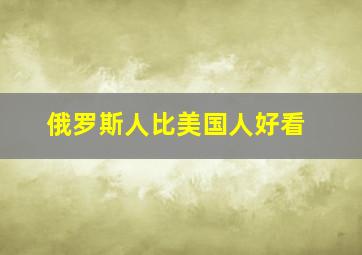 俄罗斯人比美国人好看