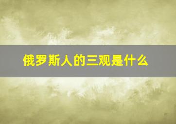 俄罗斯人的三观是什么