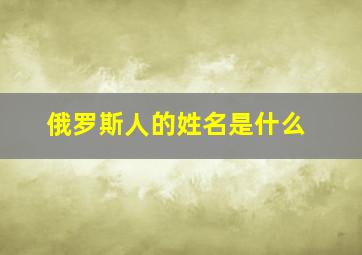 俄罗斯人的姓名是什么