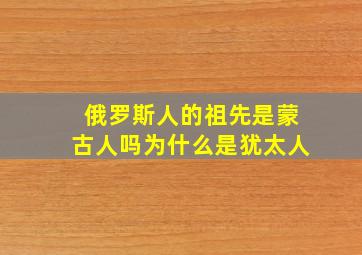 俄罗斯人的祖先是蒙古人吗为什么是犹太人