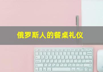 俄罗斯人的餐桌礼仪