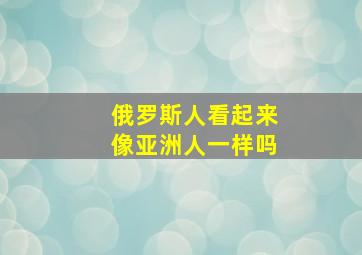 俄罗斯人看起来像亚洲人一样吗