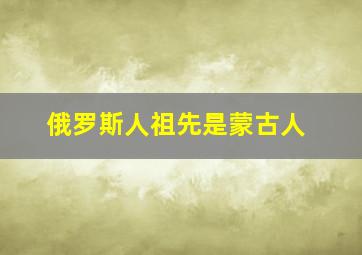 俄罗斯人祖先是蒙古人