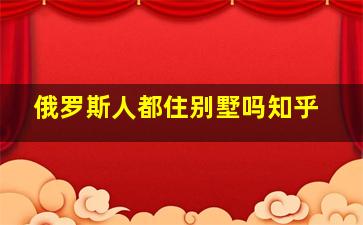 俄罗斯人都住别墅吗知乎