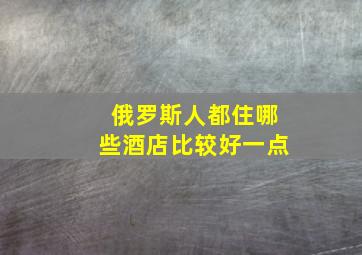 俄罗斯人都住哪些酒店比较好一点