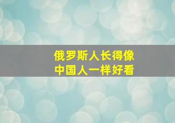 俄罗斯人长得像中国人一样好看