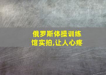 俄罗斯体操训练馆实拍,让人心疼