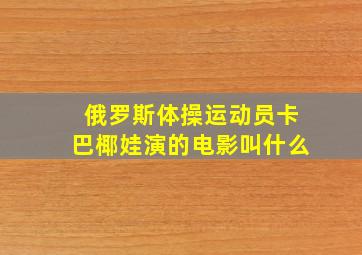 俄罗斯体操运动员卡巴椰娃演的电影叫什么