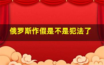 俄罗斯作假是不是犯法了