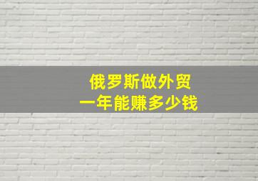 俄罗斯做外贸一年能赚多少钱