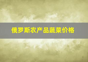 俄罗斯农产品蔬菜价格