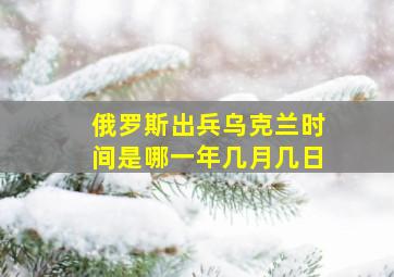 俄罗斯出兵乌克兰时间是哪一年几月几日