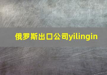 俄罗斯出口公司yilingin