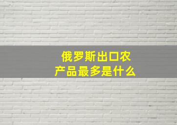 俄罗斯出口农产品最多是什么