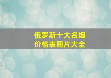 俄罗斯十大名烟价格表图片大全