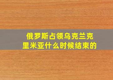 俄罗斯占领乌克兰克里米亚什么时候结束的