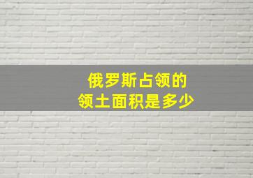 俄罗斯占领的领土面积是多少