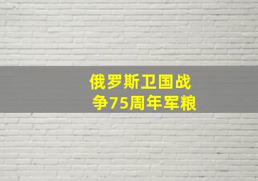 俄罗斯卫国战争75周年军粮