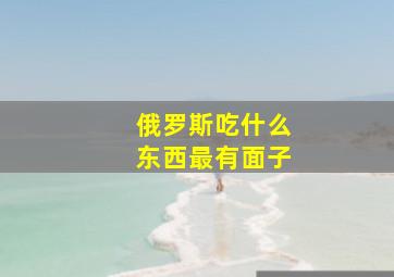 俄罗斯吃什么东西最有面子