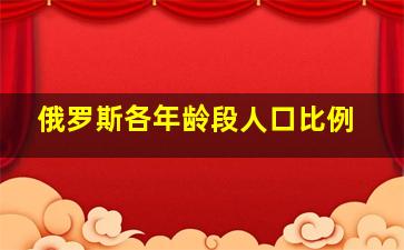 俄罗斯各年龄段人口比例