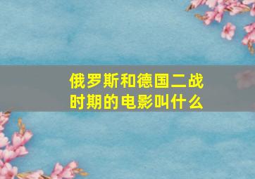 俄罗斯和德国二战时期的电影叫什么