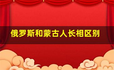 俄罗斯和蒙古人长相区别