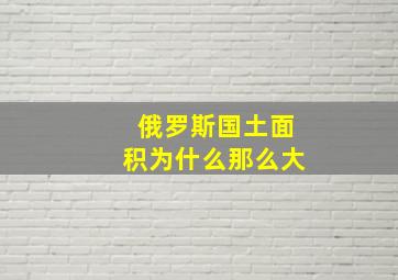 俄罗斯国土面积为什么那么大