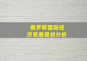 俄罗斯国际经济贸易现状分析