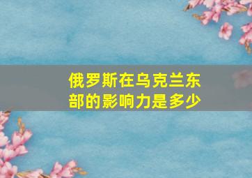 俄罗斯在乌克兰东部的影响力是多少