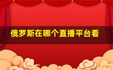 俄罗斯在哪个直播平台看