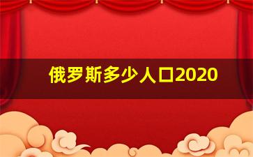 俄罗斯多少人口2020