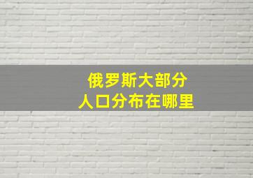 俄罗斯大部分人口分布在哪里