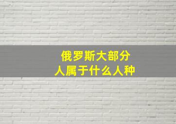 俄罗斯大部分人属于什么人种