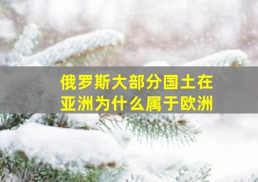 俄罗斯大部分国土在亚洲为什么属于欧洲