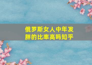 俄罗斯女人中年发胖的比率高吗知乎