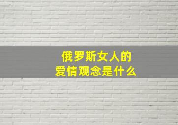 俄罗斯女人的爱情观念是什么