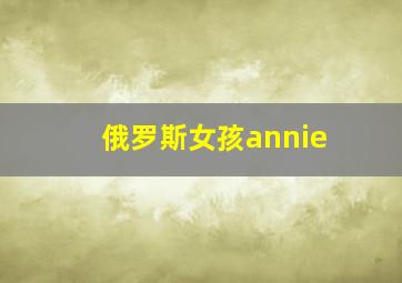 俄罗斯女孩annie