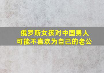 俄罗斯女孩对中国男人可能不喜欢为自己的老公