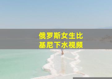 俄罗斯女生比基尼下水视频