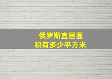 俄罗斯宜居面积有多少平方米