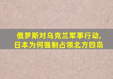 俄罗斯对乌克兰军事行动,日本为何强制占领北方四岛