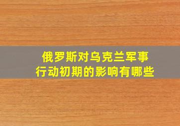 俄罗斯对乌克兰军事行动初期的影响有哪些